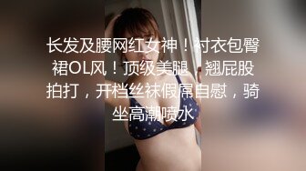 长发及腰网红女神！衬衣包臀裙OL风！顶级美腿，翘屁股拍打，开档丝袜假屌自慰，骑坐高潮喷水