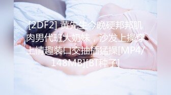 [2DF2] 黄先生今晚硬邦邦肌肉男代班大奶妹，沙发上操穿上情趣装口交抽插猛操[MP4/148MB][BT种子]