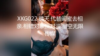 XKG022.晴天.代替闺蜜去相亲.相错对象操对逼.星空无限传媒