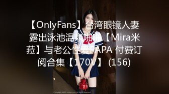 【OnlyFans】台湾眼镜人妻 露出泳池温泉啪啪【Mira米菈】与老公性爱PAPA 付费订阅合集【170V】 (156)