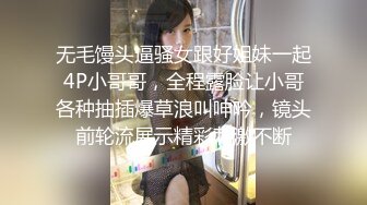 无毛馒头逼骚女跟好姐妹一起4P小哥哥，全程露脸让小哥各种抽插爆草浪叫呻吟，镜头前轮流展示精彩刺激不断