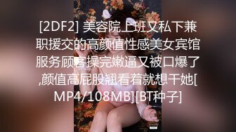 [2DF2] 美容院上班又私下兼职援交的高颜值性感美女宾馆服务顾客操完嫩逼又被口爆了,颜值高屁股翘看着就想干她[MP4/108MB][BT种子]