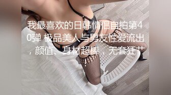 我最喜欢的日韩情侣自拍第40弹 极品美人与男友性爱流出，颜值、身材超棒，无套狂艹！