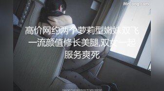 高价网约两个萝莉型嫩妹双飞一流颜值修长美腿,双女一起服务爽死