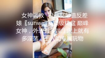 ✿女神调教✿极品高颜值反差婊〖sunwall〗顶级精盆 巅峰女神，外表有多端庄床上就有多淫荡，主人的专属玩物