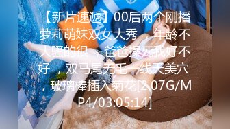 【新片速遞】00后两个刚播萝莉萌妹双女大秀 ，年龄不大骚的很 ，爸爸操死我好不好 ，双马尾无毛一线天美穴 ，玻璃棒插入菊花[2.07G/MP4/03:05:14]