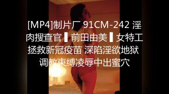 [MP4]制片厂 91CM-242 淫肉搜查官 ▌前田由美 ▌女特工拯救新冠疫苗 深陷淫欲地狱 调教束缚凌辱中出蜜穴