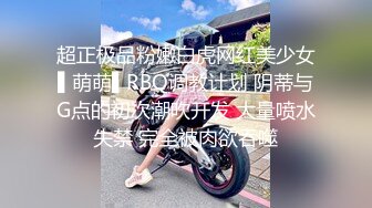 超正极品粉嫩白虎网红美少女▌萌萌▌RBQ调教计划 阴蒂与G点的初次潮吹开发 大量喷水失禁 完全被肉欲吞噬