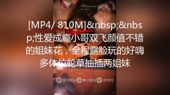 [MP4/ 810M]&nbsp;&nbsp;性爱成瘾小哥双飞颜值不错的姐妹花，全程露脸玩的好嗨多体位轮草抽插两姐妹