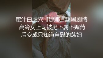 蜜汁白虎穴『娜娜』超爆剧情 高冷女上司被男下属下媚药后变成只知道自慰的荡妇