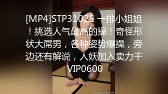 [MP4]STP31025 一排小姐姐！挑选人气最高的操！奇怪形状大屌男，各种姿势爆操，旁边还有解说，人妖加入卖力干 VIP0600