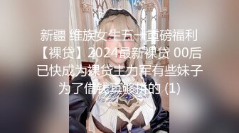 新疆 维族女生五一重磅福利【裸贷】2024最新裸贷 00后已快成为裸贷主力军有些妹子为了借钱真够拼的 (1)