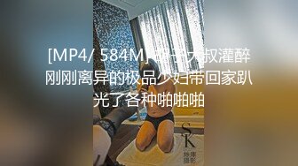 [MP4/ 584M] 胡子大叔灌醉刚刚离异的极品少妇带回家趴光了各种啪啪啪