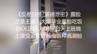 《反差白领?重磅泄密》露脸才是王道！大学毕业靠脸吃饭的OL正妹大D杯?白天上班晚上援交金主被爆肏各种高潮脸