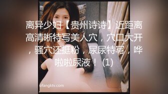 离异少妇【贵州诗诗】近距离高清晰特写美人穴，穴口大开，骚穴还挺粉，尿尿特写，哗啦啦尿液！ (1)