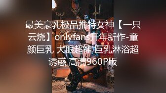 最美豪乳极品推特女神【一只云烧】onlyfans开年新作-童颜巨乳 大眼超神 巨乳淋浴超诱惑 高清960P版