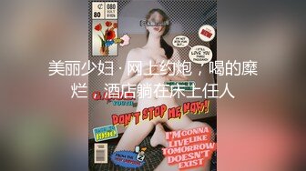 美丽少妇 · 网上约炮，喝的糜烂，酒店躺在床上任人