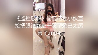 《监控破解》偷窥精壮小伙直接把眼镜女友干哭了鸡巴太厉害了.mp4