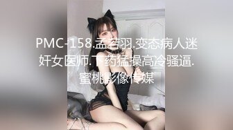 PMC-158.孟若羽.变态病人迷奸女医师.下药猛操高冷骚逼.蜜桃影像传媒