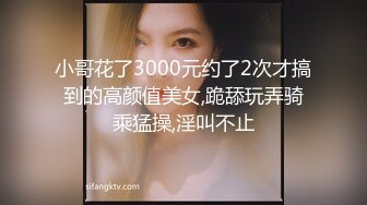 小哥花了3000元约了2次才搞到的高颜值美女,跪舔玩弄骑乘猛操,淫叫不止