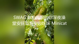 SWAG 献给失眠的你深夜澡堂安抚哥哥安慰妹妹 Minicat