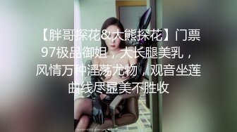 【胖哥探花&大熊探花】门票97极品御姐，大长腿美乳，风情万种淫荡尤物，观音坐莲曲线尽显美不胜收