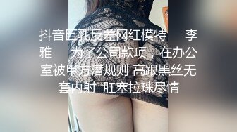 抖音巨乳反差网红模特❤️李雅❤️为了公司款项，在办公室被甲方潜规则 高跟黑丝无套内射  肛塞拉珠尽情