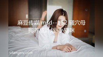 麻豆传媒 msd--152 骚穴母狗养成计划-小猫咪