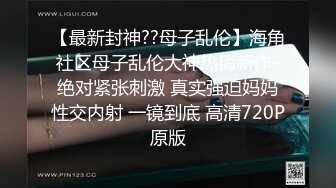 【最新封神??母子乱伦】海角社区母子乱伦大神热销新作-绝对紧张刺激 真实强迫妈妈性交内射 一镜到底 高清720P原版