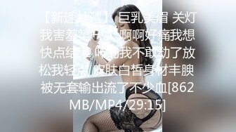 【新速片遞】 巨乳美眉 关灯我害羞第一次 啊啊好痛我想快点结束 吓的我不敢动了放松我轻点 皮肤白皙身材丰腴 被无套输出流了不少血[862MB/MP4/29:15]