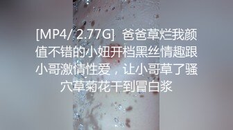 [MP4/ 2.77G]  爸爸草烂我颜值不错的小妞开档黑丝情趣跟小哥激情性爱，让小哥草了骚穴草菊花干到冒白浆