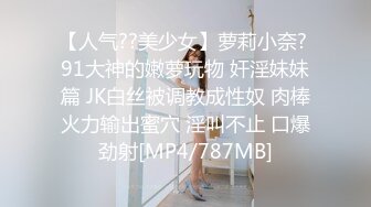 【人气??美少女】萝莉小奈? 91大神的嫩萝玩物 奸淫妹妹篇 JK白丝被调教成性奴 肉棒火力输出蜜穴 淫叫不止 口爆劲射[MP4/787MB]