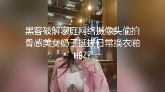 黑客破解家庭网络摄像头偷拍骨感美女奶子挺拔日常换衣啪啪??