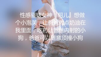 ✿性感骚婊女神『貂儿』想做个小泡芙，让爸爸射点奶油在我里面，吃药让爸爸内射的小狗，爸爸可以随意顶撞小狗