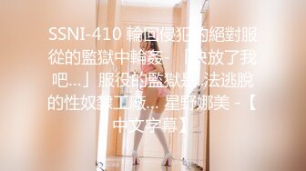 SSNI-410 輪回侵犯的絕對服從的監獄中輪姦- 「快放了我吧…」服役的監獄是..法逃脫的性奴隸工廠… 星野娜美 -【中文字幕】