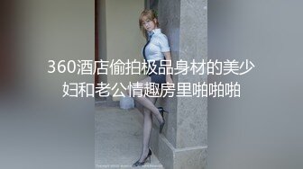 360酒店偷拍极品身材的美少妇和老公情趣房里啪啪啪