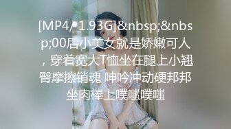 [MP4/ 1.93G]&nbsp;&nbsp;00后小美女就是娇嫩可人，穿着宽大T恤坐在腿上小翘臀摩擦销魂 呻吟冲动硬邦邦坐肉棒上噗嗤噗嗤