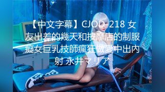 【中文字幕】CJOD-218 女友出差的幾天和按摩店的制服癡女巨乳技師瘋狂做愛中出內射 永井マリア