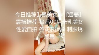 今日推荐】最美女神『涵菱』震撼推荐-极品00后豪乳美女性爱自拍 各式浪操舔 制服诱惑篇