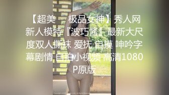 【超美❤️极品女神】秀人网新人模特『波巧酱』最新大尺度双人撕袜 爱抚 自摸 呻吟字幕剧情 自拍小视频 高清1080P原版