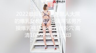 2022最新版！沉迷黑人大屌的爆乳女教师??众黑屌猛男齐操爆乳骚货 轮番内射粉穴 高清1080P原版无水印