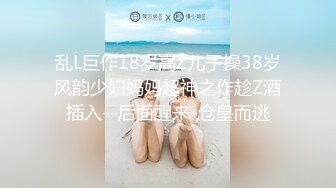 乱L巨作18岁高Z儿子操38岁风韵少妇妈妈超神之作趁Z酒插入--后面醒来-仓皇而逃