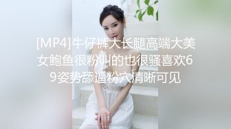 [MP4]牛仔裤大长腿高端大美女鲍鱼很粉叫的也很骚喜欢69姿势舔逼粉穴清晰可见