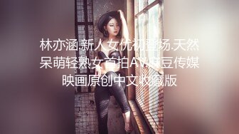 林亦涵.新人女优初登场.天然呆萌轻熟女首拍AV.麻豆传媒映画原创中文收藏版