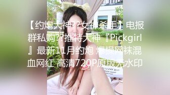 【约炮大神??女神杀手】电报群私购??推特大神『Pickgirl』最新11月约炮 爆操网袜混血网红 高清720P原版无水印