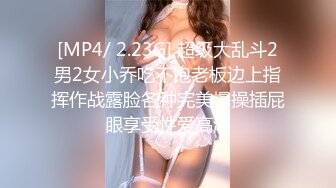 [MP4/ 2.23G] 超级大乱斗2男2女小乔吃不饱老板边上指挥作战露脸各种完美爆操插屁眼享受性爱高潮