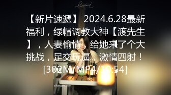 【新片速遞】 2024.6.28最新福利，绿帽调教大神【渡先生】，人妻偷情，给她来了个大挑战，足交玩逼，激情四射！[302M/MP4/10:54]