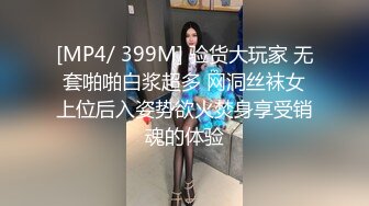 [MP4/ 399M] 验货大玩家 无套啪啪白浆超多 网洞丝袜女上位后入姿势欲火焚身享受销魂的体验