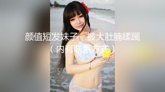 颜值短发妹子，被大肚腩蹂躏（内有联系方式）