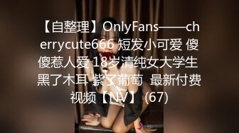 【自整理】OnlyFans——cherrycute666 短发小可爱 傻傻惹人爱 18岁清纯女大学生 黑了木耳 紫了葡萄  最新付费视频【NV】 (67)